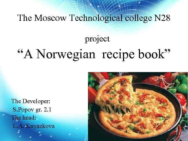 The Moscow Technological college N 28 project “A Norwegian recipe book” The Developer: S.