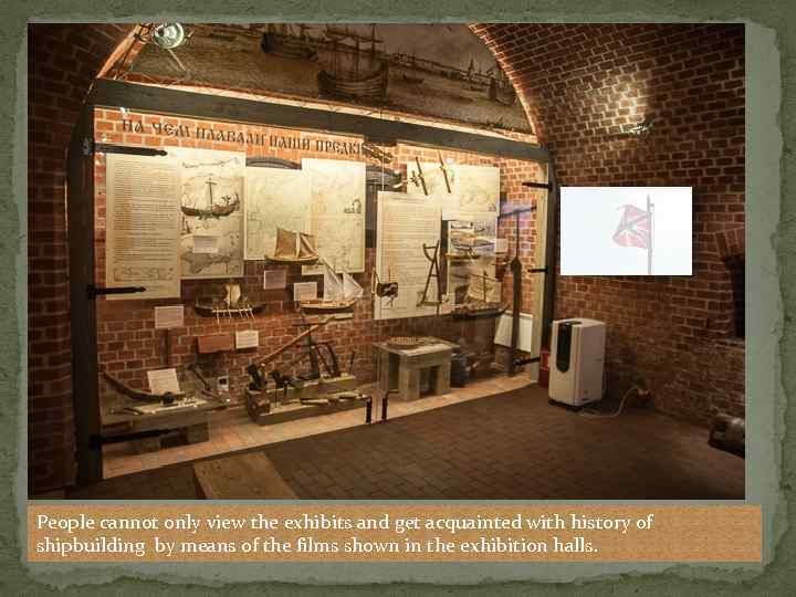 People cannot only view the exhibits and get acquainted with history of shipbuilding by