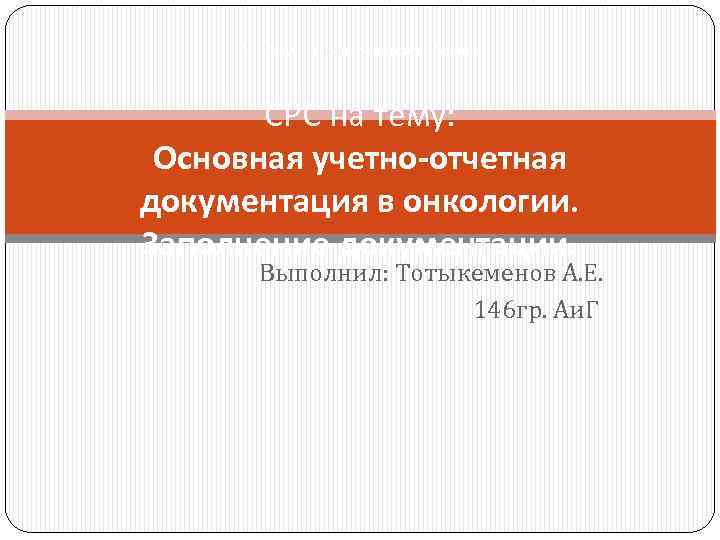 АО «Медицинский университет Астана» СРС на тему: Основная учетно-отчетная документация в онкологии. Заполнение документации.