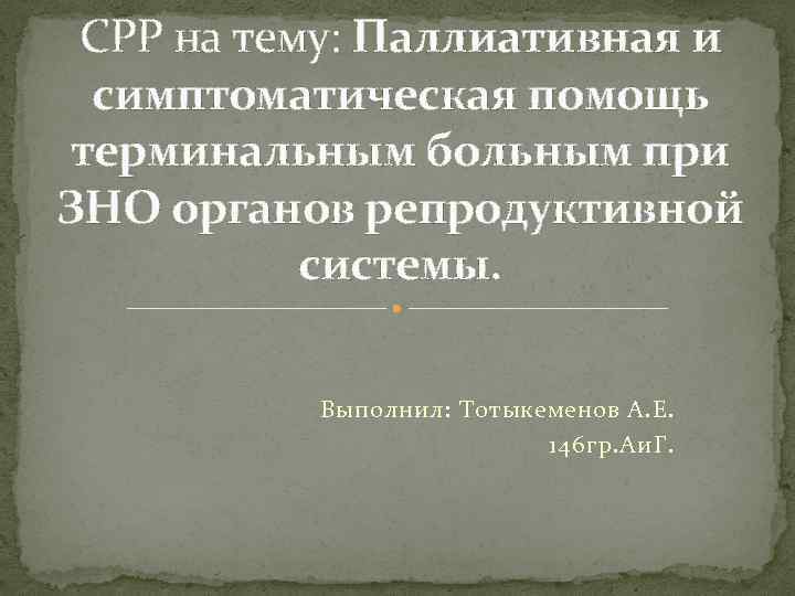 СРР на тему: Паллиативная и симптоматическая помощь терминальным больным при ЗНО органов репродуктивной системы.