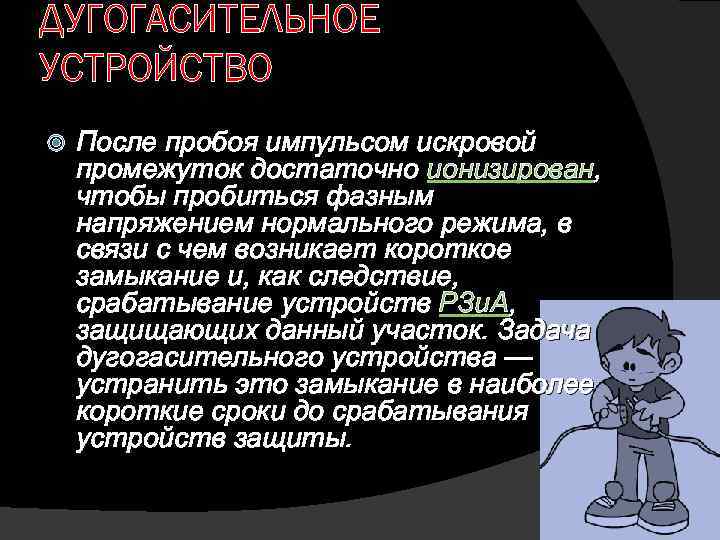 ДУГОГАСИТЕЛЬНОЕ УСТРОЙСТВО После пробоя импульсом искровой промежуток достаточно ионизирован, чтобы пробиться фазным напряжением нормального