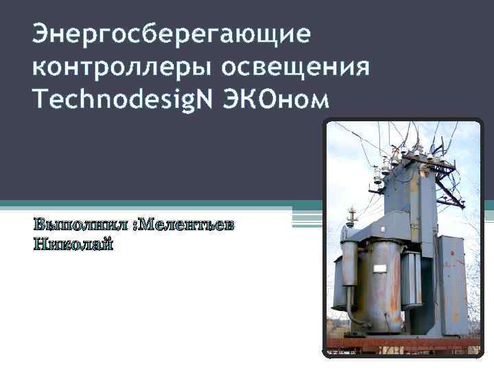 Энергосберегающие контроллеры освещения Technodesig. N ЭКОном Выполнил : Мелентьев Николай 