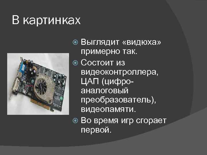 В картинках Выглядит «видюха» примерно так. Состоит из видеоконтроллера, ЦАП (цифроаналоговый преобразователь), видеопамяти. Во