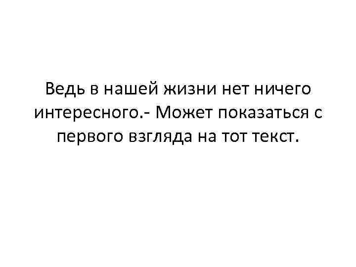 Ведь в нашей жизни нет ничего интересного. - Может показаться с первого взгляда на