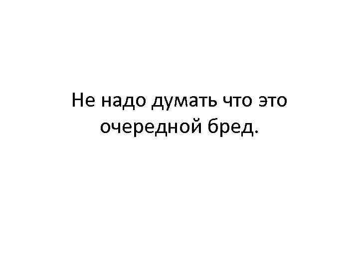 Не надо думать что это очередной бред. 