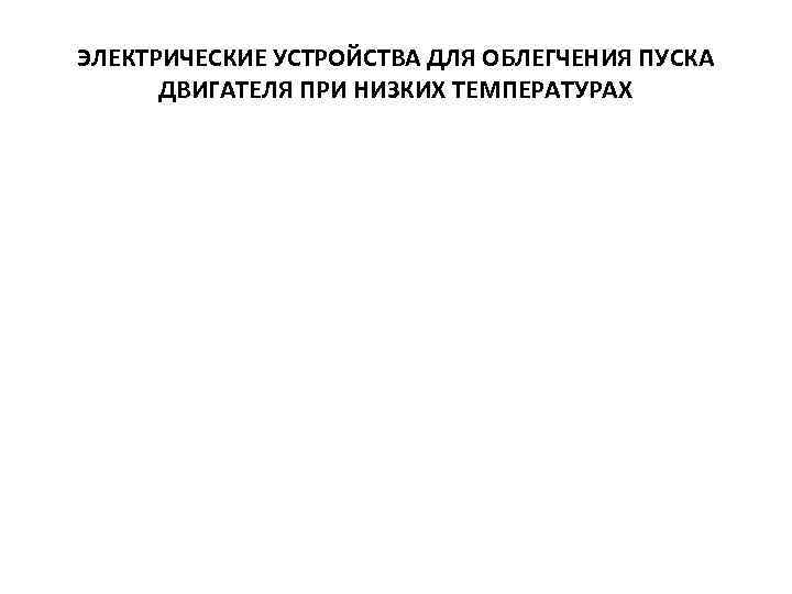 ЭЛЕКТРИЧЕСКИЕ УСТРОЙСТВА ДЛЯ ОБЛЕГЧЕНИЯ ПУСКА ДВИГАТЕЛЯ ПРИ НИЗКИХ ТЕМПЕРАТУРАХ 