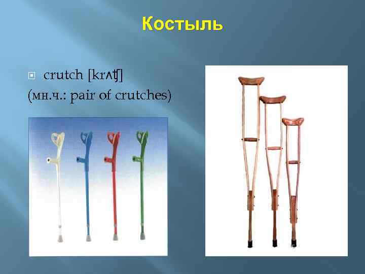 Костыль crutch [krʌʧ] (мн. ч. : pair of crutches) 