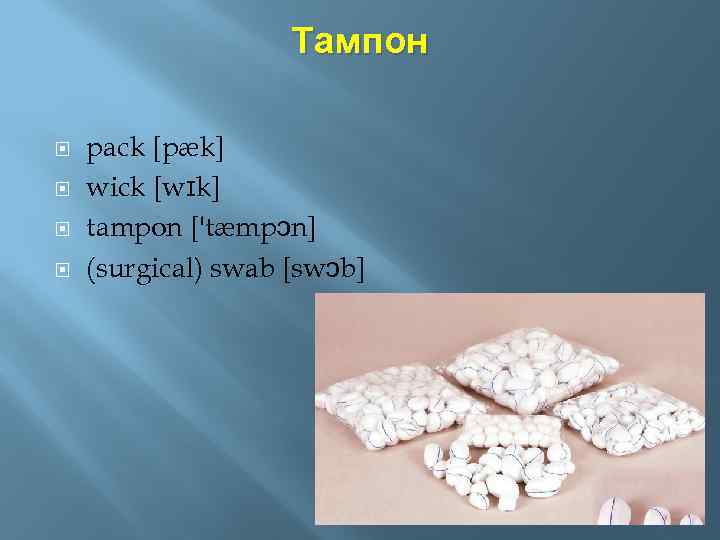 Тампон pack [pæk] wick [wɪk] tampon ['tæmpɔn] (surgical) swab [swɔb] 