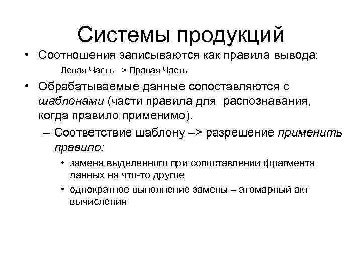 Системы продукций • Соотношения записываются как правила вывода: Левая Часть => Правая Часть •