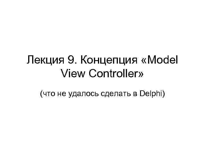 Лекция 9. Концепция «Model View Controller» (что не удалось сделать в Delphi) 