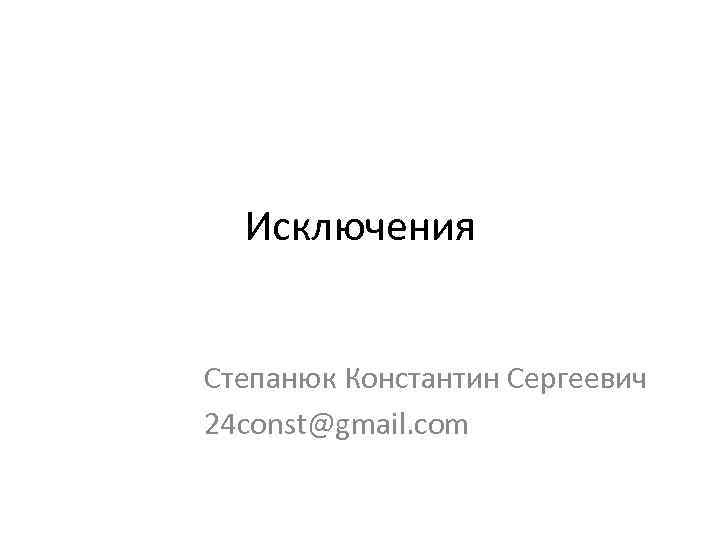 Исключения Степанюк Константин Сергеевич 24 const@gmail. com 