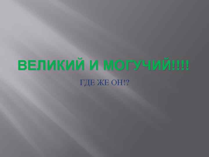 ВЕЛИКИЙ И МОГУЧИЙ!!!! ГДЕ ЖЕ ОН!? 