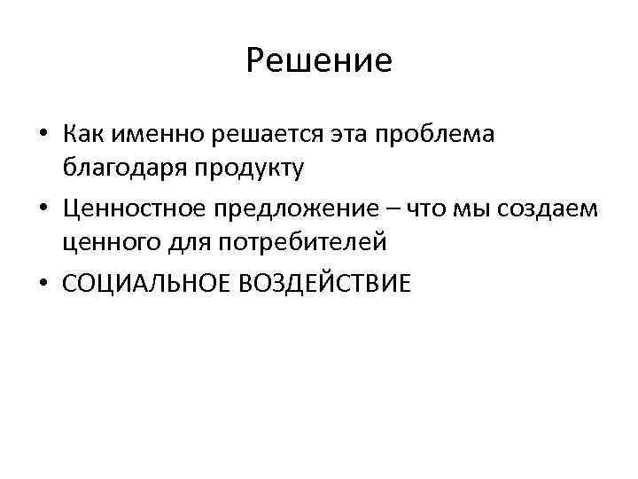 Решение • Как именно решается эта проблема благодаря продукту • Ценностное предложение – что