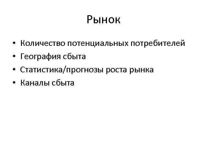 Рынок • • Количество потенциальных потребителей География сбыта Статистика/прогнозы роста рынка Каналы сбыта 