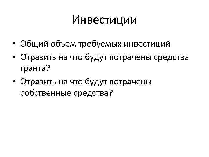 Инвестиции • Общий объем требуемых инвестиций • Отразить на что будут потрачены средства гранта?