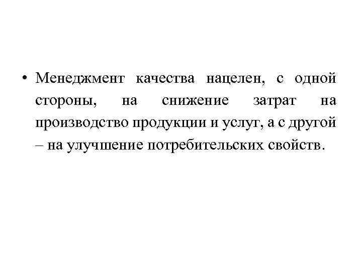  • Менеджмент качества нацелен, с одной стороны, на снижение затрат на производство продукции