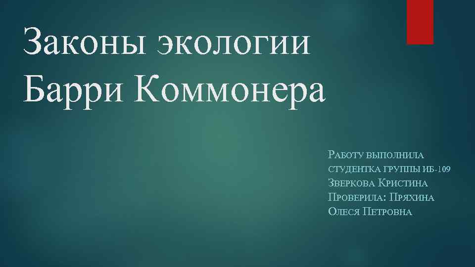 Законы экологии Барри Коммонера РАБОТУ ВЫПОЛНИЛА СТУДЕНТКА ГРУППЫ ИБ-109 ЗВЕРКОВА КРИСТИНА ПРОВЕРИЛА: ПРЯХИНА ОЛЕСЯ