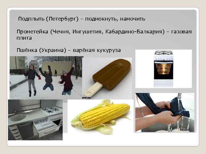 Подплыть (Петербург) – подмокнуть, намочить Прометейка (Чечня, Ингушетия, Кабардино-Балкария) – газовая плита Пшёнка (Украина)