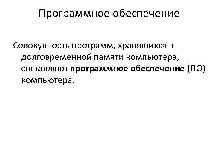 Программное обеспечение Совокупность программ, хранящихся в долговременной памяти компьютера, составляют программное обеспечение (ПО) компьютера.