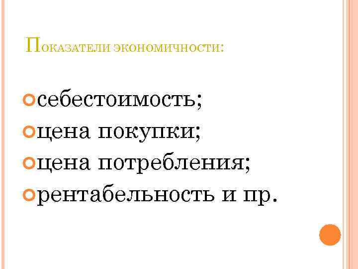 ПОКАЗАТЕЛИ ЭКОНОМИЧНОСТИ: себестоимость; цена покупки; цена потребления; рентабельность и пр. 