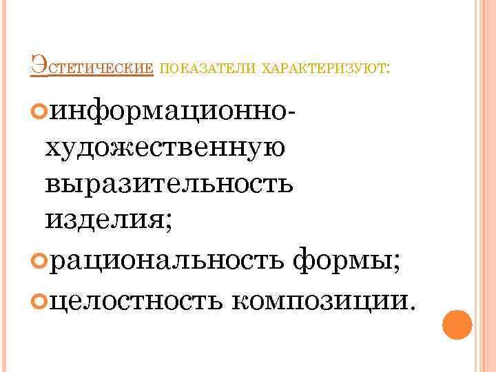 ЭСТЕТИЧЕСКИЕ ПОКАЗАТЕЛИ ХАРАКТЕРИЗУЮТ: информационно- художественную выразительность изделия; рациональность формы; целостность композиции. 