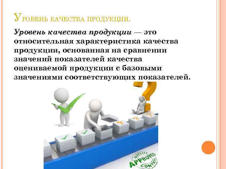 УРОВЕНЬ КАЧЕСТВА ПРОДУКЦИИ. Уровень качества продукции — это относительная характеристика качества продукции, основанная на