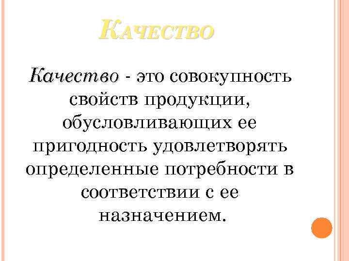 КАЧЕСТВО Качество - это совокупность свойств продукции, обусловливающих ее пригодность удовлетворять определенные потребности в