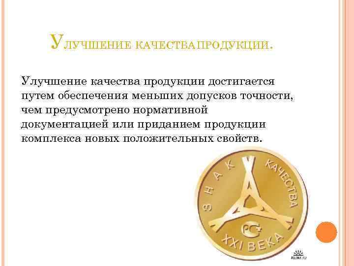 УЛУЧШЕНИЕ КАЧЕСТВА ПРОДУКЦИИ. Улучшение качества продукции достигается путем обеспечения меньших допусков точности, чем предусмотрено