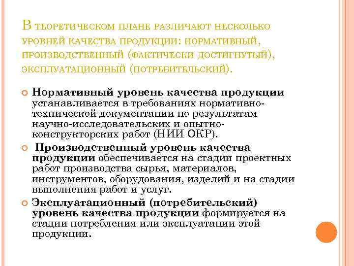 В ТЕОРЕТИЧЕСКОМ ПЛАНЕ РАЗЛИЧАЮТ НЕСКОЛЬКО УРОВНЕЙ КАЧЕСТВА ПРОДУКЦИИ: НОРМАТИВНЫЙ, ПРОИЗВОДСТВЕННЫЙ (ФАКТИЧЕСКИ ДОСТИГНУТЫЙ), ЭКСПЛУАТАЦИОННЫЙ (ПОТРЕБИТЕЛЬСКИЙ).
