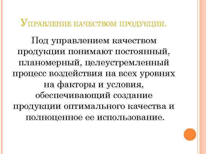 УПРАВЛЕНИЕ КАЧЕСТВОМ ПРОДУКЦИИ. Под управлением качеством продукции понимают постоянный, планомерный, целеустремленный процесс воздействия на