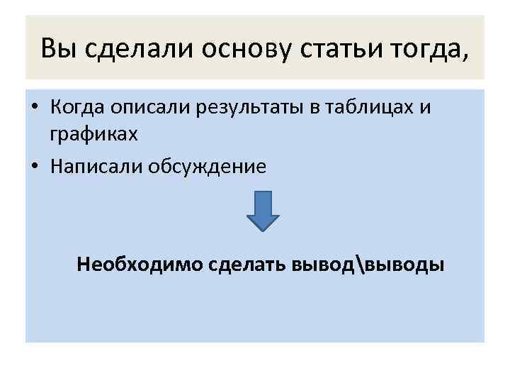 Вы сделали основу статьи тогда, • Когда описали результаты в таблицах и графиках •