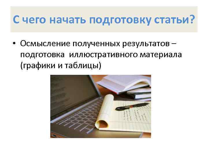 С чего начать подготовку статьи? • Осмысление полученных результатов – подготовка иллюстративного материала (графики