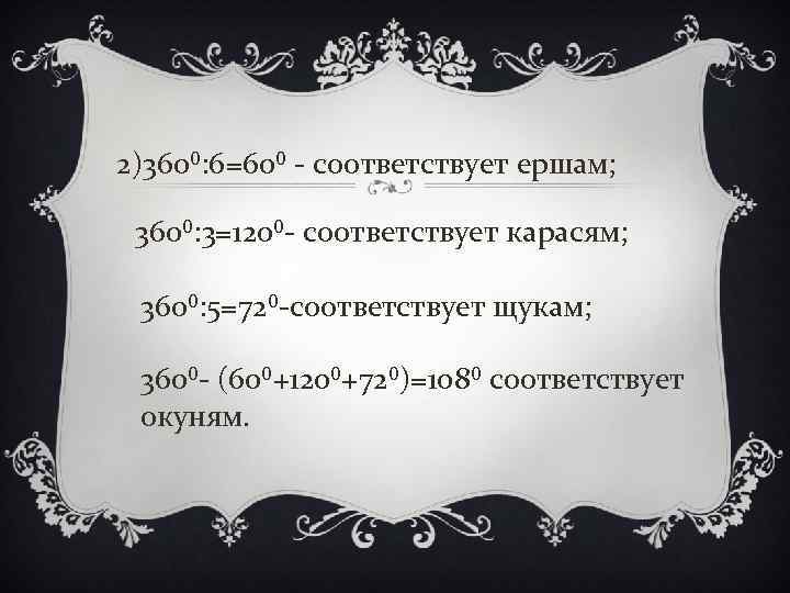 2)360⁰: 6=60⁰ - соответствует ершам; 360⁰: 3=120⁰- соответствует карасям; 360⁰: 5=72⁰-соответствует щукам; 360⁰- (60⁰+120⁰+72⁰)=108⁰