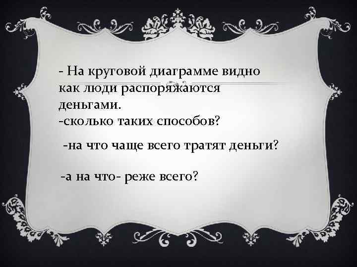 - На круговой диаграмме видно как люди распоряжаются деньгами. -сколько таких способов? -на что