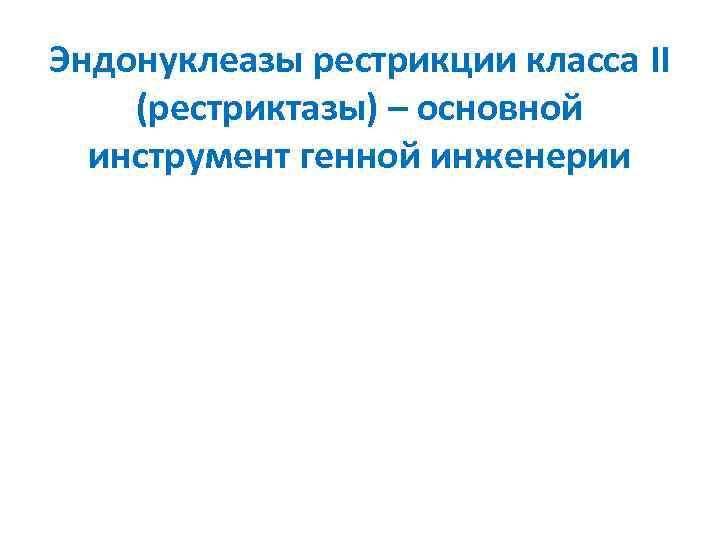 Эндонуклеазы рестрикции класса II (рестриктазы) – основной инструмент генной инженерии 