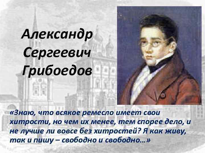 Александр Сергеевич Грибоедов «Знаю, что всякое ремесло имеет свои хитрости, но чем их менее,