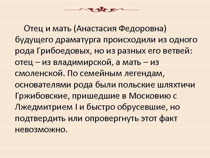 Отец и мать (Анастасия Федоровна) будущего драматурга происходили из одного рода Грибоедовых, но из