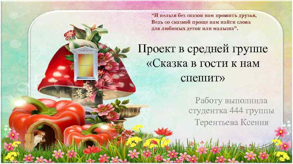 “И нельзя без сказок нам прожить друзья, Ведь со сказкой проще нам найти слова