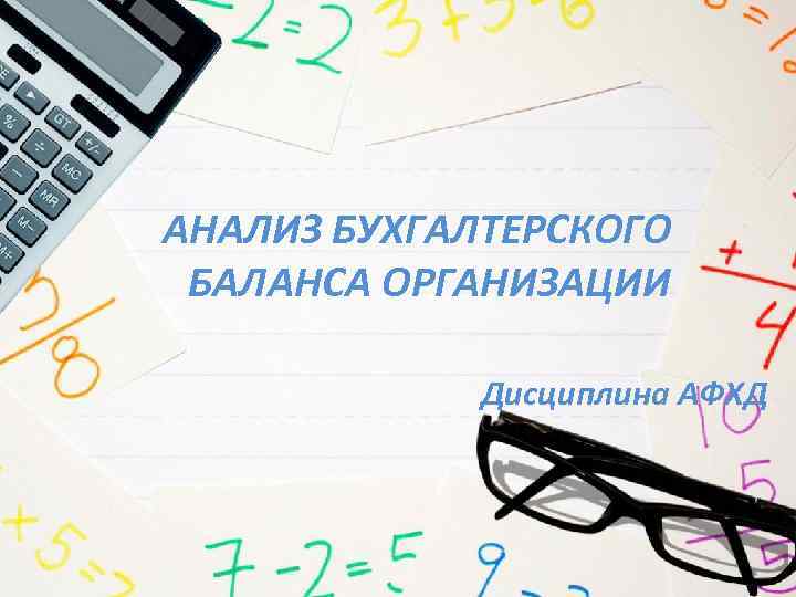 АНАЛИЗ БУХГАЛТЕРСКОГО БАЛАНСА ОРГАНИЗАЦИИ Дисциплина АФХД 