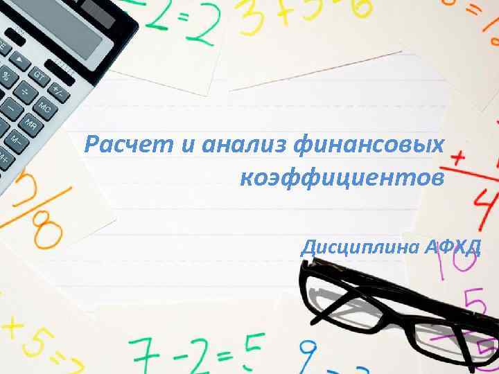 Расчет и анализ финансовых коэффициентов Дисциплина АФХД 