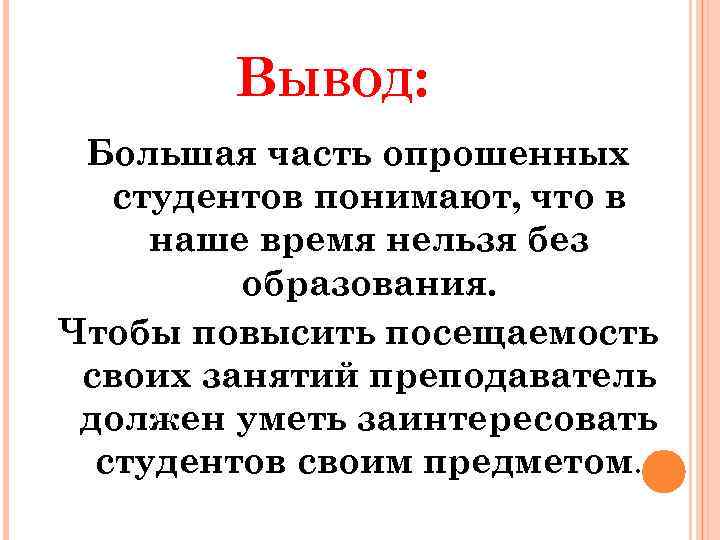 ВЫВОД: Большая часть опрошенных студентов понимают, что в наше время нельзя без образования. Чтобы