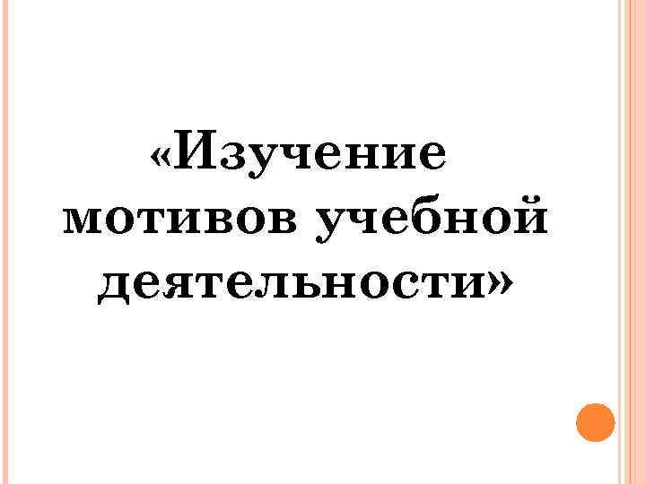  «Изучение мотивов учебной деятельности» 