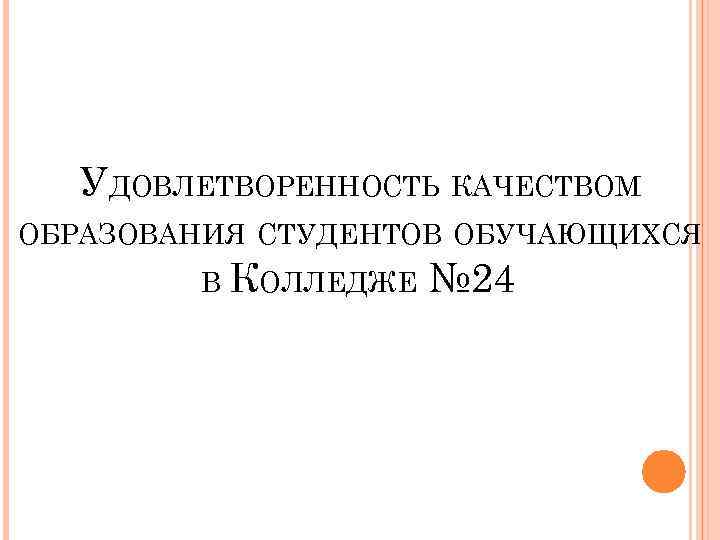 УДОВЛЕТВОРЕННОСТЬ КАЧЕСТВОМ ОБРАЗОВАНИЯ СТУДЕНТОВ ОБУЧАЮЩИХСЯ В КОЛЛЕДЖЕ № 24 