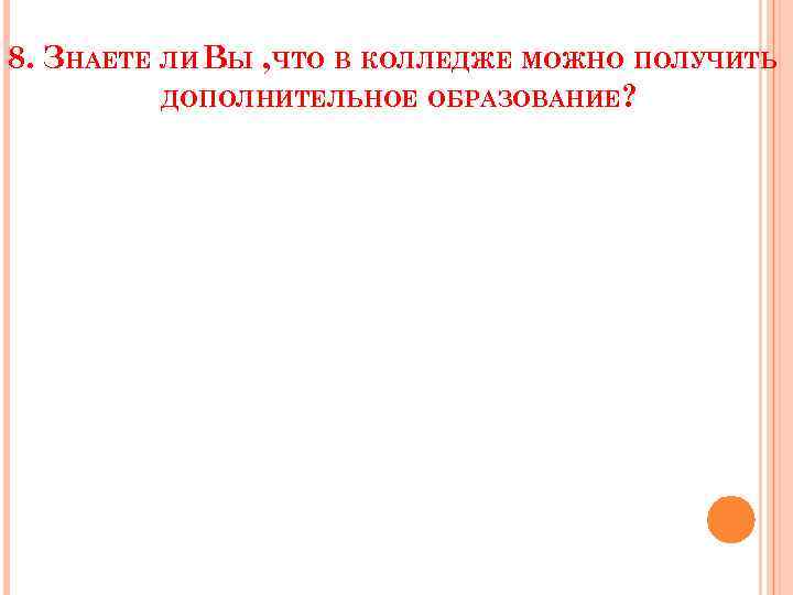 8. ЗНАЕТЕ ЛИ ВЫ , ЧТО В КОЛЛЕДЖЕ МОЖНО ПОЛУЧИТЬ ДОПОЛНИТЕЛЬНОЕ ОБРАЗОВАНИЕ? 