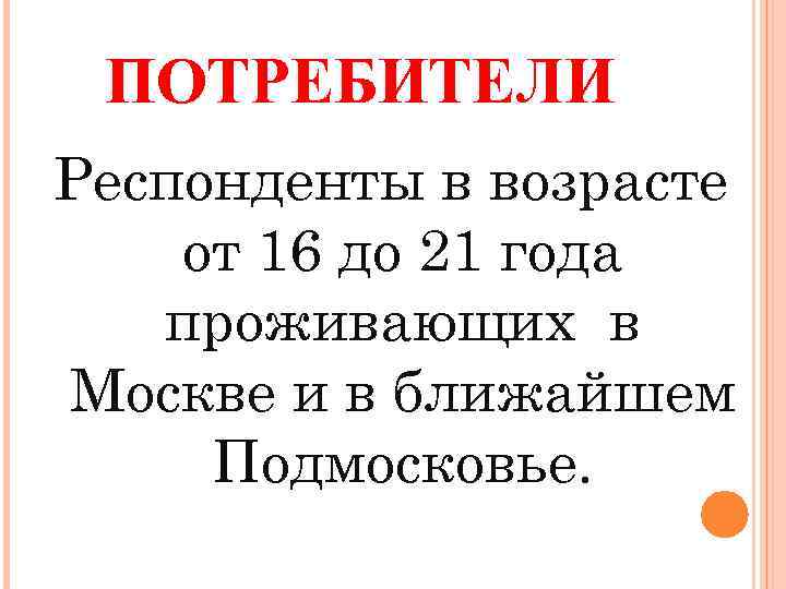 ПОТРЕБИТЕЛИ Респонденты в возрасте от 16 до 21 года проживающих в Москве и в