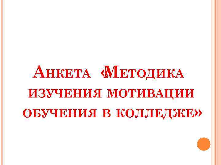 АНКЕТА « ЕТОДИКА М ИЗУЧЕНИЯ МОТИВАЦИИ ОБУЧЕНИЯ В КОЛЛЕДЖЕ» 