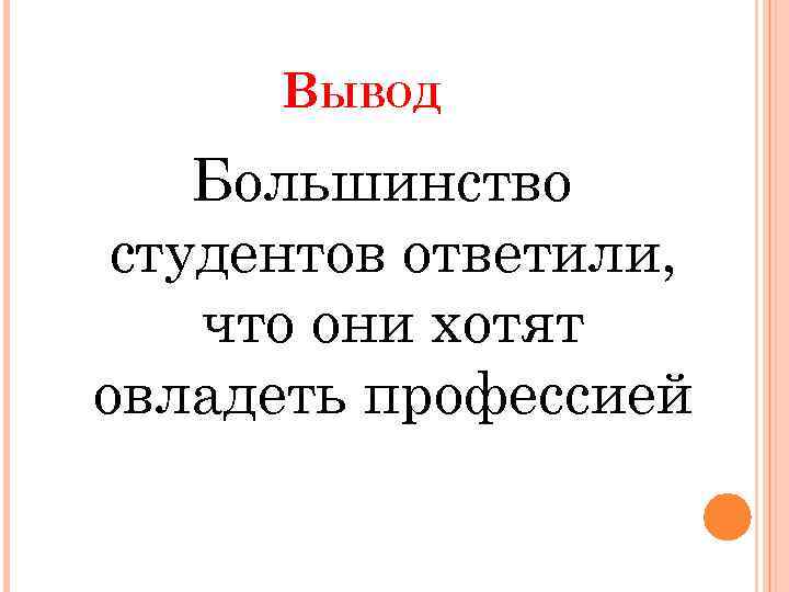 ВЫВОД Большинство студентов ответили, что они хотят овладеть профессией 