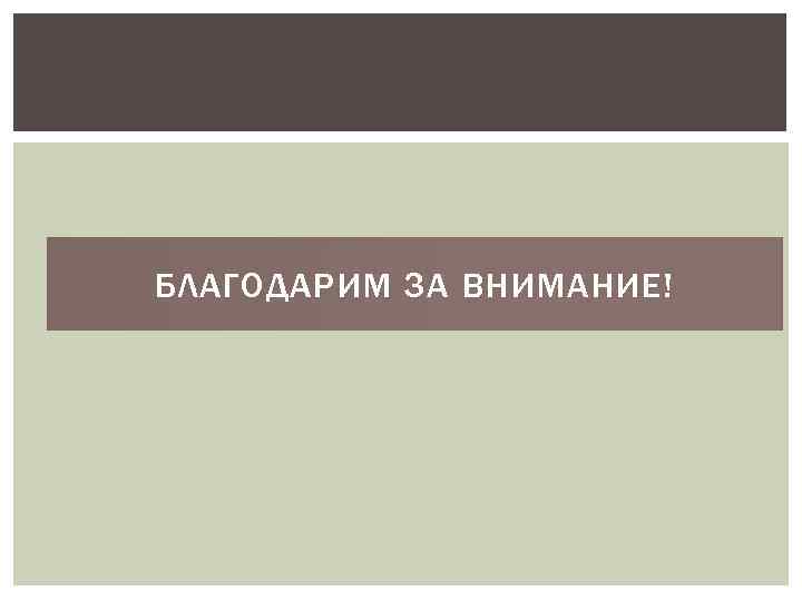 БЛАГОДАРИМ ЗА ВНИМАНИЕ! 