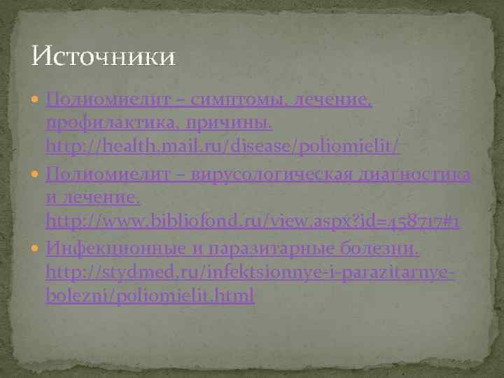 Источники Полиомиелит – симптомы, лечение, профилактика, причины. http: //health. mail. ru/disease/poliomielit/ Полиомиелит – вирусологическая