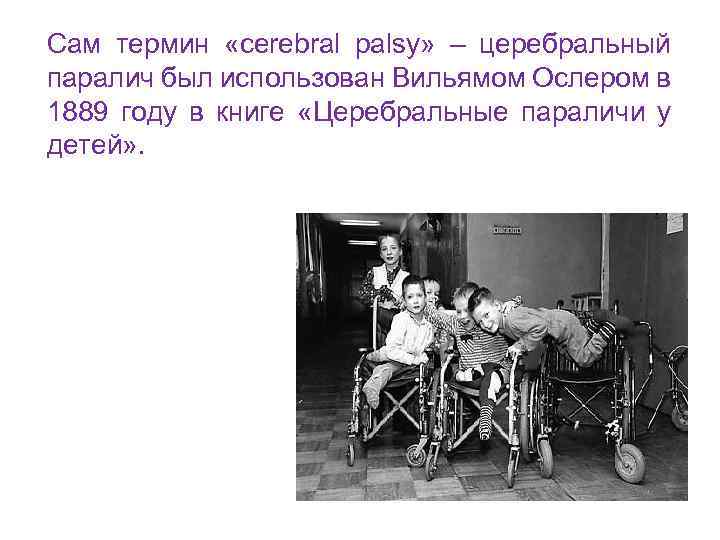 Сам термин «cerebral palsy» – церебральный паралич был использован Вильямом Ослером в 1889 году